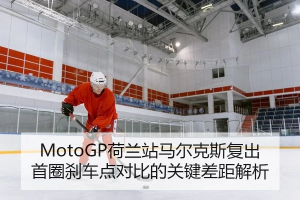 MotoGP荷兰站马尔克斯复出首圈刹车点对比的关键差距解析